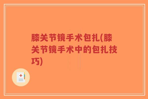 膝关节镜手术包扎(膝关节镜手术中的包扎技巧)-第1张图片-超越 膝关节镜手术包扎(膝关节镜手术中的包扎技巧)-第1张图片-超越