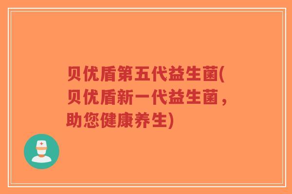 贝优盾第五代益生菌(贝优盾新一代益生菌,助您健康养生)-第1张图片-超越 贝优盾第五代益生菌(贝优盾新一代益生菌,助您健康养生)-第1张图片-超越