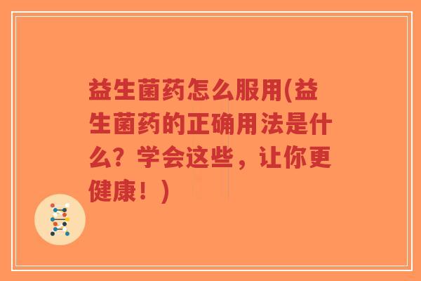 益生菌药怎么服用(益生菌药的正确用法是什么?学会这些,让你更健康!)-第1张图片-超越 益生菌药怎么服用(益生菌药的正确用法是什么?学会这些,让你更健康!)-第1张图片-超越