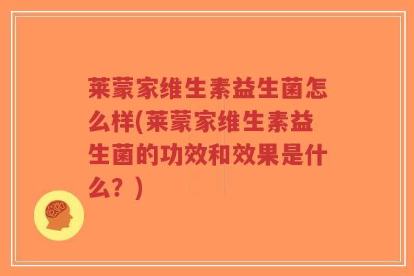 莱蒙家维生素益生菌怎么样(莱蒙家维生素益生菌的功效和效果是什么?)-第1张图片-超越 莱蒙家维生素益生菌怎么样(莱蒙家维生素益生菌的功效和效果是什么?)-第1张图片-超越