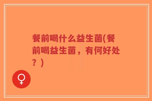 餐前喝什么益生菌(餐前喝益生菌,有何好处?)-第1张图片-超越 餐前喝什么益生菌(餐前喝益生菌,有何好处?)-第1张图片-超越