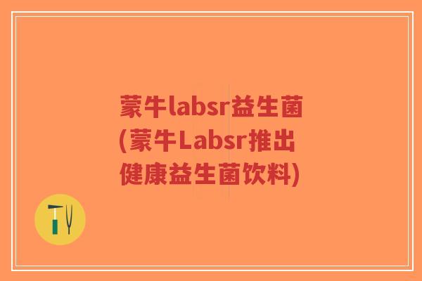 蒙牛labsr益生菌(蒙牛Labsr推出健康益生菌饮料)-第1张图片-超越 蒙牛labsr益生菌(蒙牛Labsr推出健康益生菌饮料)-第1张图片-超越