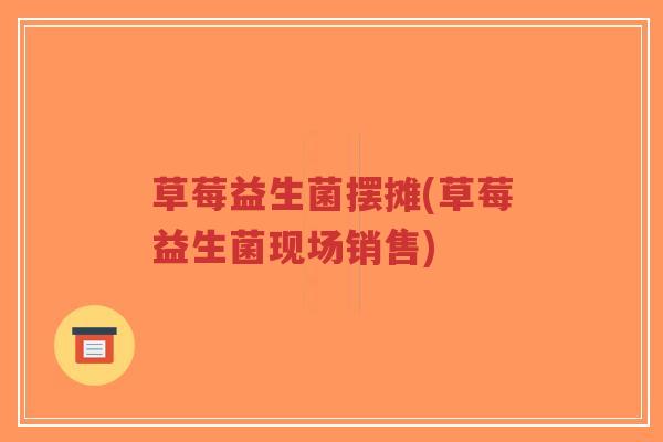 草莓益生菌摆摊(草莓益生菌现场销售)-第1张图片-超越 草莓益生菌摆摊(草莓益生菌现场销售)-第1张图片-超越
