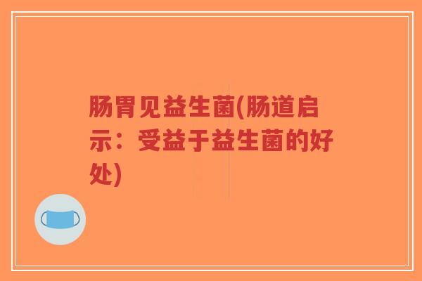 肠胃见益生菌(肠道启示:受益于益生菌的好处)-第1张图片-超越 肠胃见益生菌(肠道启示:受益于益生菌的好处)-第1张图片-超越
