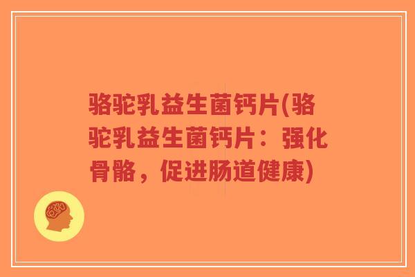 骆驼乳益生菌钙片(骆驼乳益生菌钙片:强化骨骼,促进肠道健康)-第1张图片-超越 骆驼乳益生菌钙片(骆驼乳益生菌钙片:强化骨骼,促进肠道健康)-第1张图片-超越