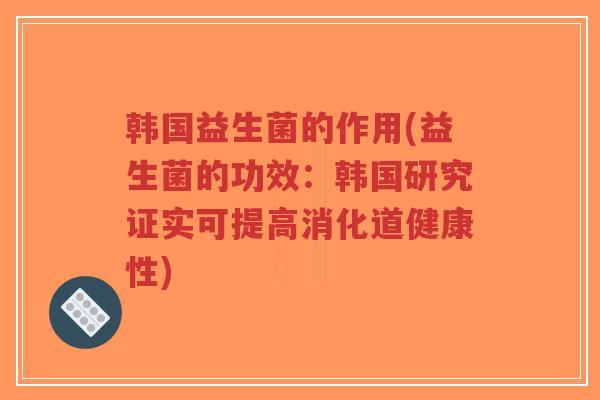 韩国益生菌的作用(益生菌的功效:韩国研究证实可提高消化道健康性)-第1张图片-超越 韩国益生菌的作用(益生菌的功效:韩国研究证实可提高消化道健康性)-第1张图片-超越