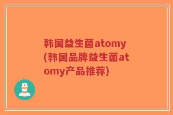 韩国益生菌atomy(韩国品牌益生菌atomy产品推荐)-第1张图片-超越 韩国益生菌atomy(韩国品牌益生菌atomy产品推荐)-第1张图片-超越
