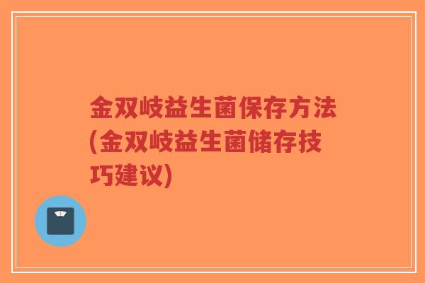 金双岐益生菌保存方法(金双岐益生菌储存技巧建议)-第1张图片-超越 金双岐益生菌保存方法(金双岐益生菌储存技巧建议)-第1张图片-超越