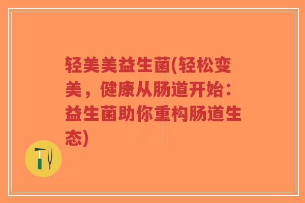 轻美美益生菌(轻松变美,健康从肠道开始:益生菌助你重构肠道生态)-第1张图片-超越 轻美美益生菌(轻松变美,健康从肠道开始:益生菌助你重构肠道生态)-第1张图片-超越