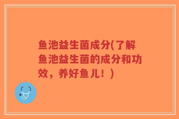 鱼池益生菌成分(了解鱼池益生菌的成分和功效,养好鱼儿!)-第1张图片-超越 鱼池益生菌成分(了解鱼池益生菌的成分和功效,养好鱼儿!)-第1张图片-超越