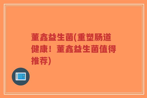 董鑫益生菌(重塑肠道健康！董鑫益生菌值得推荐)-第1张图片-超越