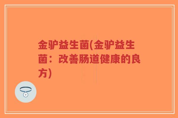 金驴益生菌(金驴益生菌:改善肠道健康的良方)-第1张图片-超越 金驴益生菌(金驴益生菌:改善肠道健康的良方)-第1张图片-超越