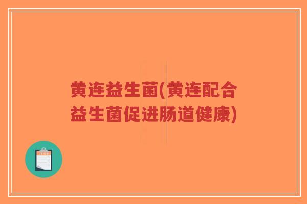 黄连益生菌(黄连配合益生菌促进肠道健康)-第1张图片-超越 黄连益生菌(黄连配合益生菌促进肠道健康)-第1张图片-超越