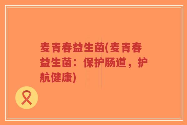 麦青春益生菌(麦青春益生菌:保护肠道,护航健康)-第1张图片-超越 麦青春益生菌(麦青春益生菌:保护肠道,护航健康)-第1张图片-超越