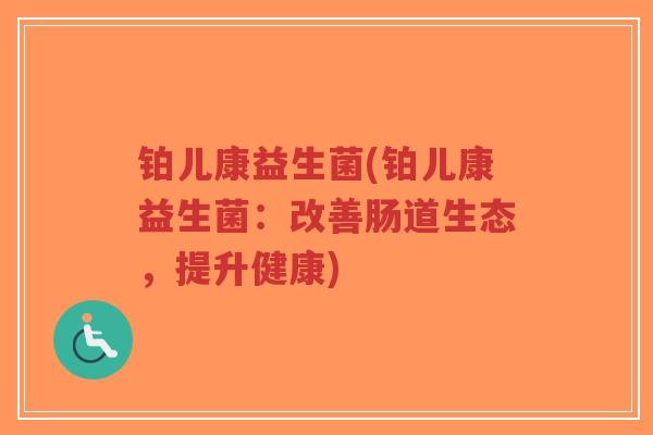 铂儿康益生菌(铂儿康益生菌:改善肠道生态,提升健康)-第1张图片-超越 铂儿康益生菌(铂儿康益生菌:改善肠道生态,提升健康)-第1张图片-超越