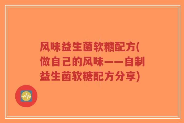 风味益生菌软糖配方(做自己的风味——自制益生菌软糖配方分享)-第1张图片-超越 风味益生菌软糖配方(做自己的风味——自制益生菌软糖配方分享)-第1张图片-超越