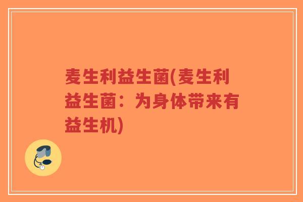 麦生利益生菌(麦生利益生菌:为身体带来有益生机)-第1张图片-超越 麦生利益生菌(麦生利益生菌:为身体带来有益生机)-第1张图片-超越