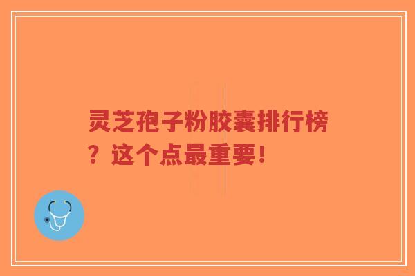 灵芝孢子粉胶囊排行榜?这个点最重要!-第1张图片-超越 灵芝孢子粉胶囊排行榜?这个点最重要!-第1张图片-超越