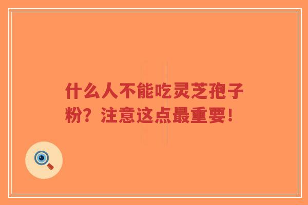 什么人不能吃灵芝孢子粉?注意这点最重要!-第1张图片-超越 什么人不能吃灵芝孢子粉?注意这点最重要!-第1张图片-超越
