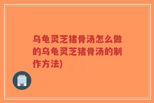 乌龟灵芝猪骨汤怎么做的乌龟灵芝猪骨汤的制作方法)-第1张图片-超越 乌龟灵芝猪骨汤怎么做的乌龟灵芝猪骨汤的制作方法)-第1张图片-超越