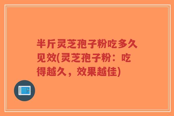 半斤灵芝孢子粉吃多久见效(灵芝孢子粉:吃得越久,效果越佳)-第1张图片-超越 半斤灵芝孢子粉吃多久见效(灵芝孢子粉:吃得越久,效果越佳)-第1张图片-超越