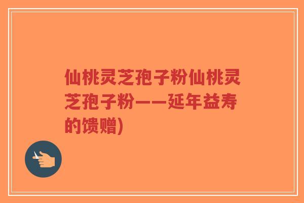 仙桃灵芝孢子粉仙桃灵芝孢子粉——延年益寿的馈赠)-第1张图片-超越 仙桃灵芝孢子粉仙桃灵芝孢子粉——延年益寿的馈赠)-第1张图片-超越