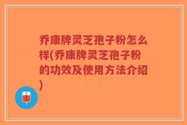 乔康牌灵芝孢子粉怎么样(乔康牌灵芝孢子粉的功效及使用方法介绍)-第1张图片-超越 乔康牌灵芝孢子粉怎么样(乔康牌灵芝孢子粉的功效及使用方法介绍)-第1张图片-超越