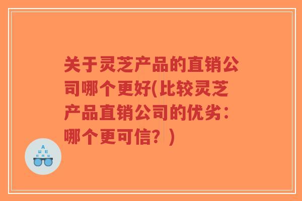 关于灵芝产品的直销公司哪个更好(比较灵芝产品直销公司的优劣:哪个更可信?)-第1张图片-超越 关于灵芝产品的直销公司哪个更好(比较灵芝产品直销公司的优劣:哪个更可信?)-第1张图片-超越