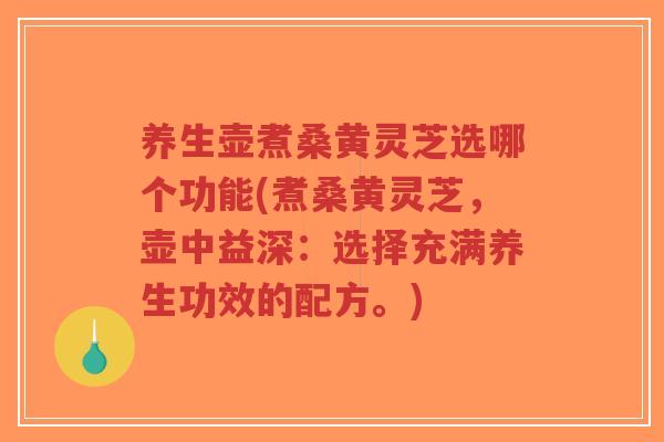 养生壶煮桑黄灵芝选哪个功能(煮桑黄灵芝,壶中益深:选择充满养生功效的配方。)-第1张图片-超越 养生壶煮桑黄灵芝选哪个功能(煮桑黄灵芝,壶中益深:选择充满养生功效的配方。)-第1张图片-超越