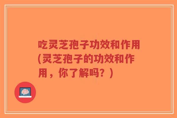 吃灵芝孢子功效和作用(灵芝孢子的功效和作用,你了解吗?)-第1张图片-超越 吃灵芝孢子功效和作用(灵芝孢子的功效和作用,你了解吗?)-第1张图片-超越