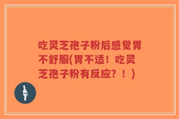 吃灵芝孢子粉后感觉胃不舒服(胃不适!吃灵芝孢子粉有反应?!)-第1张图片-超越 吃灵芝孢子粉后感觉胃不舒服(胃不适!吃灵芝孢子粉有反应?!)-第1张图片-超越