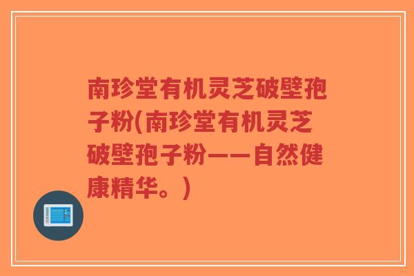 南珍堂有机灵芝破壁孢子粉(南珍堂有机灵芝破壁孢子粉——自然健康精华。)-第1张图片-超越 南珍堂有机灵芝破壁孢子粉(南珍堂有机灵芝破壁孢子粉——自然健康精华。)-第1张图片-超越