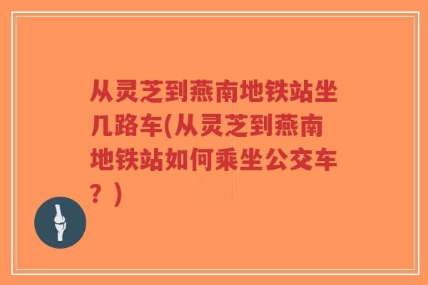 从灵芝到燕南地铁站坐几路车(从灵芝到燕南地铁站如何乘坐公交车?)-第1张图片-超越 从灵芝到燕南地铁站坐几路车(从灵芝到燕南地铁站如何乘坐公交车?)-第1张图片-超越
