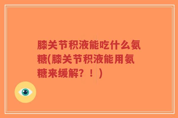 膝关节积液能吃什么氨糖(膝关节积液能用氨糖来缓解?!)-第1张图片-超越 膝关节积液能吃什么氨糖(膝关节积液能用氨糖来缓解?!)-第1张图片-超越