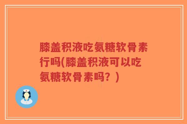 膝盖积液吃氨糖软骨素行吗(膝盖积液可以吃氨糖软骨素吗?)-第1张图片-超越 膝盖积液吃氨糖软骨素行吗(膝盖积液可以吃氨糖软骨素吗?)-第1张图片-超越