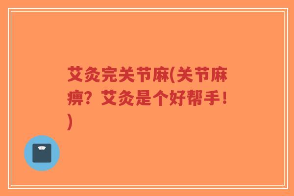 艾灸完关节麻(关节麻痹?艾灸是个好帮手!)-第1张图片-超越 艾灸完关节麻(关节麻痹?艾灸是个好帮手!)-第1张图片-超越