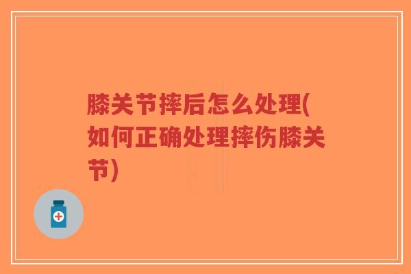 膝关节摔后怎么处理(如何正确处理摔伤膝关节)-第1张图片-超越 膝关节摔后怎么处理(如何正确处理摔伤膝关节)-第1张图片-超越