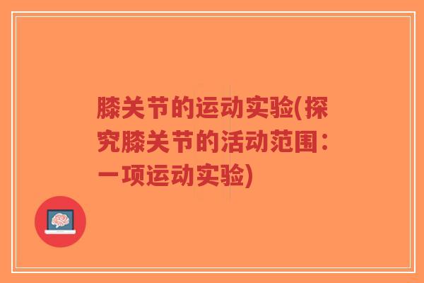 膝关节的运动实验(探究膝关节的活动范围:一项运动实验)-第1张图片-超越 膝关节的运动实验(探究膝关节的活动范围:一项运动实验)-第1张图片-超越