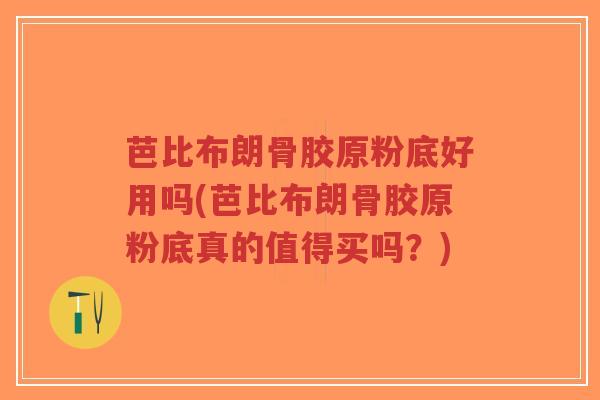 芭比布朗骨胶原粉底好用吗(芭比布朗骨胶原粉底真的值得买吗?)-第1张图片-超越 芭比布朗骨胶原粉底好用吗(芭比布朗骨胶原粉底真的值得买吗?)-第1张图片-超越