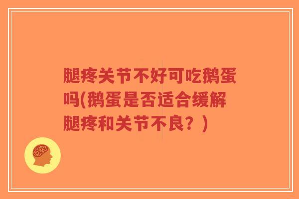 腿疼关节不好可吃鹅蛋吗(鹅蛋是否适合缓解腿疼和关节不良?)-第1张图片-超越 腿疼关节不好可吃鹅蛋吗(鹅蛋是否适合缓解腿疼和关节不良?)-第1张图片-超越