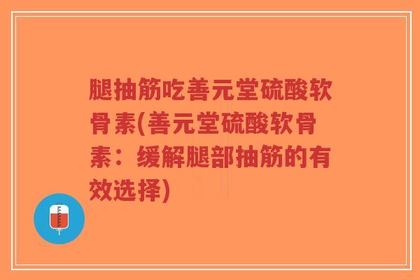 腿抽筋吃善元堂硫酸软骨素(善元堂硫酸软骨素:缓解腿部抽筋的有效选择)-第1张图片-超越 腿抽筋吃善元堂硫酸软骨素(善元堂硫酸软骨素:缓解腿部抽筋的有效选择)-第1张图片-超越