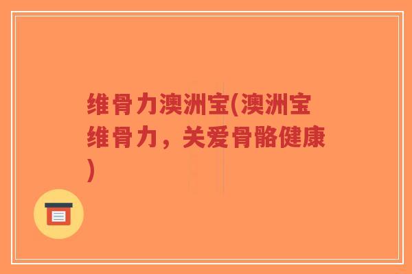 维骨力澳洲宝(澳洲宝维骨力,关爱骨骼健康)-第1张图片-超越 维骨力澳洲宝(澳洲宝维骨力,关爱骨骼健康)-第1张图片-超越