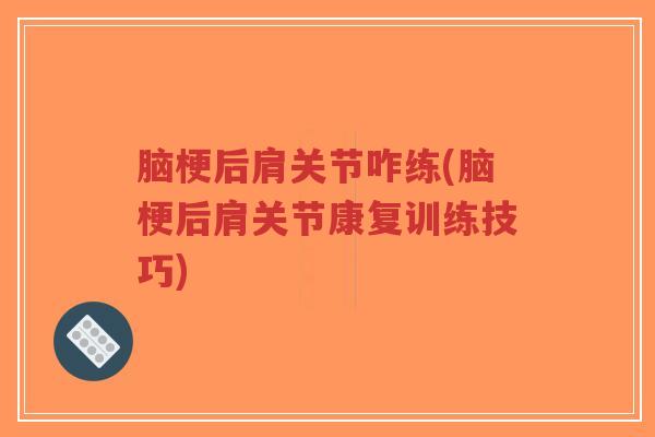 脑梗后肩关节咋练(脑梗后肩关节康复训练技巧)-第1张图片-超越 脑梗后肩关节咋练(脑梗后肩关节康复训练技巧)-第1张图片-超越