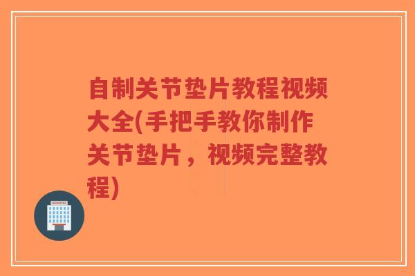 自制关节垫片教程视频大全(手把手教你制作关节垫片,视频完整教程)-第1张图片-超越 自制关节垫片教程视频大全(手把手教你制作关节垫片,视频完整教程)-第1张图片-超越