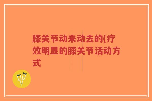 膝关节动来动去的(疗效明显的膝关节活动方式-第1张图片-超越 膝关节动来动去的(疗效明显的膝关节活动方式-第1张图片-超越