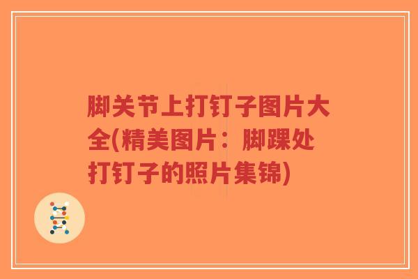 脚关节上打钉子图片大全(精美图片:脚踝处打钉子的照片集锦)-第1张图片-超越 脚关节上打钉子图片大全(精美图片:脚踝处打钉子的照片集锦)-第1张图片-超越