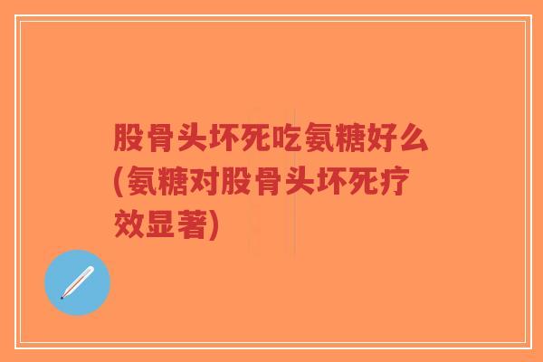 股骨头坏死吃氨糖好么(氨糖对股骨头坏死疗效显著)-第1张图片-超越 股骨头坏死吃氨糖好么(氨糖对股骨头坏死疗效显著)-第1张图片-超越