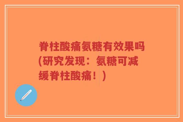 脊柱酸痛氨糖有效果吗(研究发现:氨糖可减缓脊柱酸痛!)-第1张图片-超越 脊柱酸痛氨糖有效果吗(研究发现:氨糖可减缓脊柱酸痛!)-第1张图片-超越