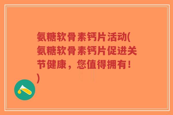 氨糖软骨素钙片活动(氨糖软骨素钙片促进关节健康,您值得拥有!)-第1张图片-超越 氨糖软骨素钙片活动(氨糖软骨素钙片促进关节健康,您值得拥有!)-第1张图片-超越