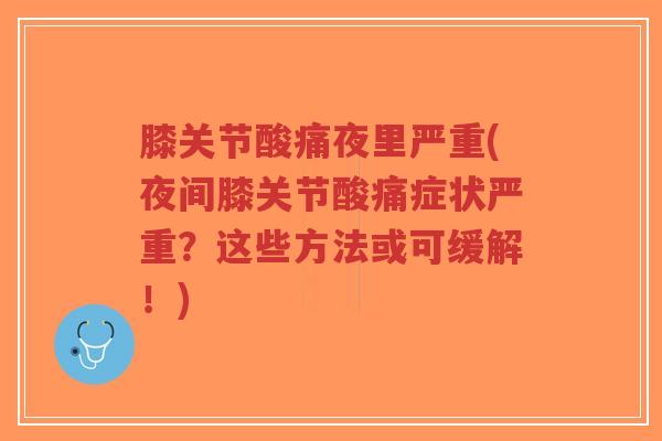 膝关节酸痛夜里严重(夜间膝关节酸痛症状严重?这些方法或可缓解!)-第1张图片-超越 膝关节酸痛夜里严重(夜间膝关节酸痛症状严重?这些方法或可缓解!)-第1张图片-超越